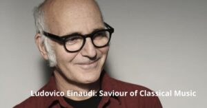 Ludovico Einaudi: Saviour of Classical Music