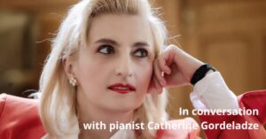 In Conversation With Pianist Catherine Gordeladze