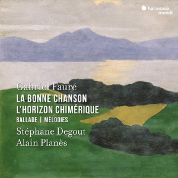 Gabriel Fauré: La Bonne Chanson, L'Horizon Chimérique — Stéphane Degout, Alain Planès (Harmonia Mundi)