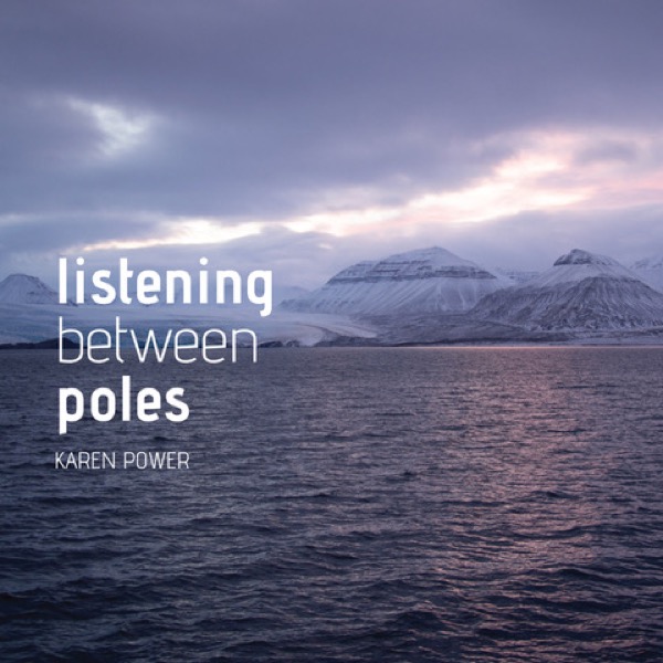 Listening Between Poles: Karen Power on Field Recording, Environment, and the Art of Listening