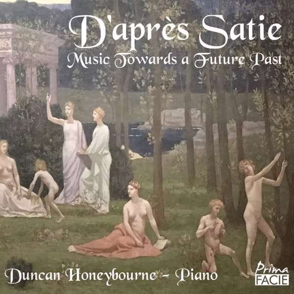 Satie, Reimagined<br/> <em>D’après Satie: Music Towards a Future Past</em> – Duncan Honeybourne, piano